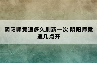 阴阳师竞速多久刷新一次 阴阳师竞速几点开